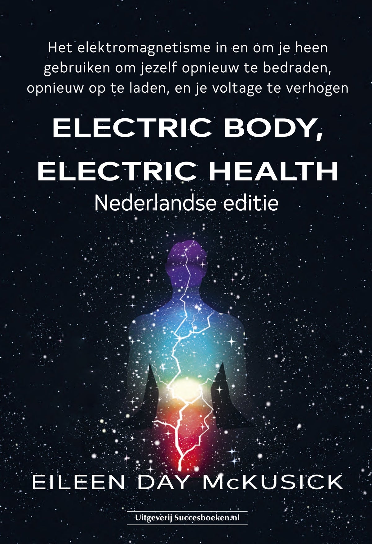 Voorkant van het boek Electric Body, Electric Health, Nederlandse editie van Eileen Day McKusick. Donkere sterrenhemel met een zittende menselijke silhouet vol regenboogkleuren en bliksemlijnen; witte titel, ondertitel over elektromagnetisme en voltage, uitgever Succesboeken.nl onderaan.